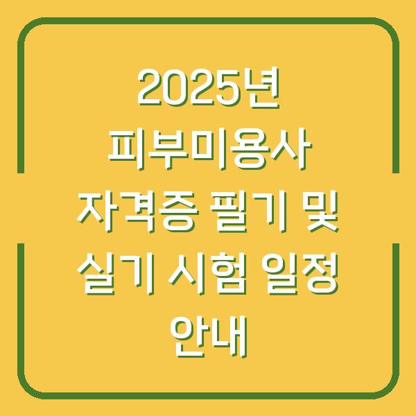 2025년 피부미용사 자격증 필기 및 실기 시험 일정 안내