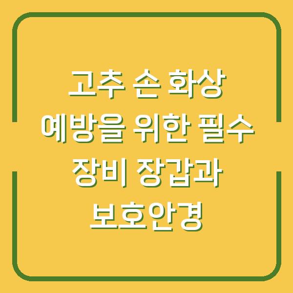 고추 손 화상 예방을 위한 필수 장비 장갑과 보호안경
