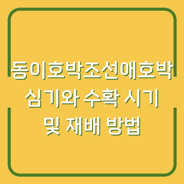 동이호박조선애호박 심기와 수확 시기 및 재배 방법