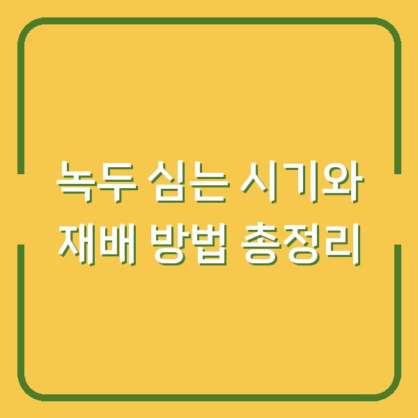 녹두 심는 시기와 재배 방법 총정리