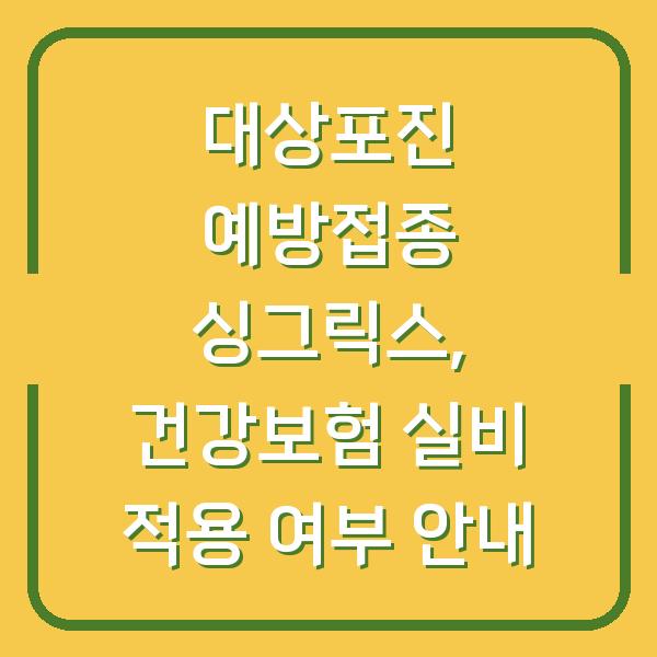 대상포진 예방접종 싱그릭스, 건강보험 실비 적용 여부 안내
