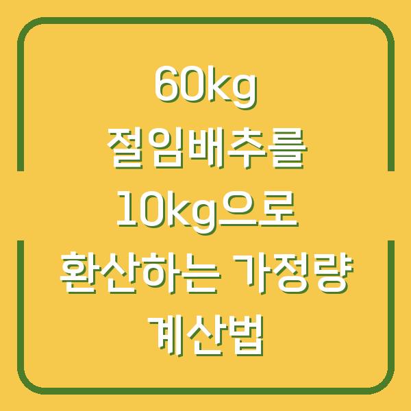 60kg 절임배추를 10kg으로 환산하는 가정량 계산법