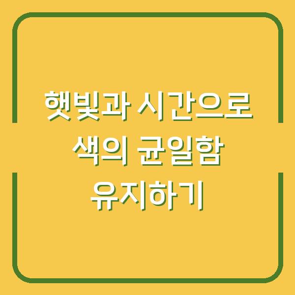 햇빛과 시간으로 색의 균일함 유지하기