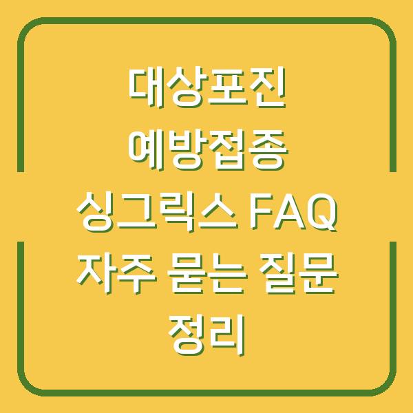 대상포진 예방접종 싱그릭스 FAQ 자주 묻는 질문 정리