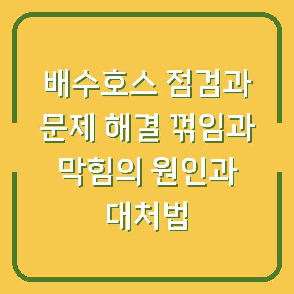 배수호스 점검과 문제 해결 꺾임과 막힘의 원인과 대처법