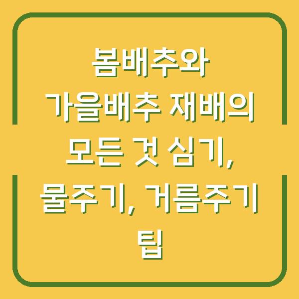 봄배추와 가을배추 재배의 모든 것 심기, 물주기, 거름주기 팁