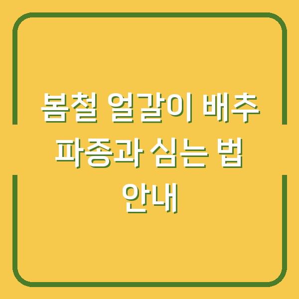 봄철 얼갈이 배추 파종과 심는 법 안내