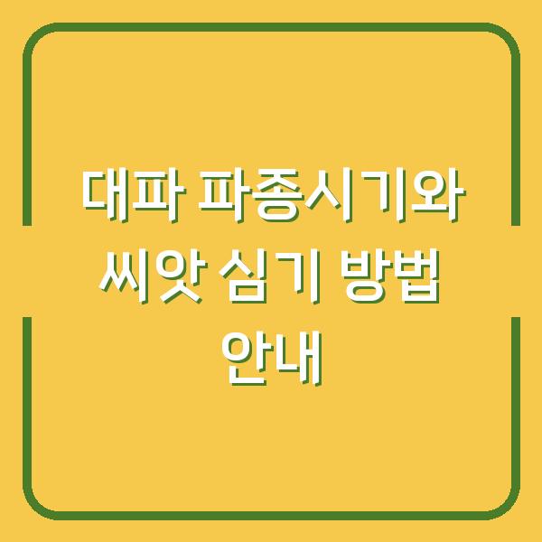 대파 파종시기와 씨앗 심기 방법 안내