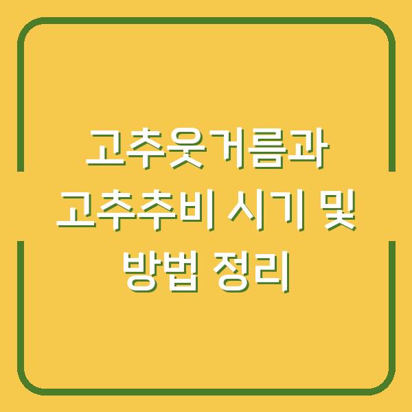 고추웃거름과 고추추비 시기 및 방법 정리