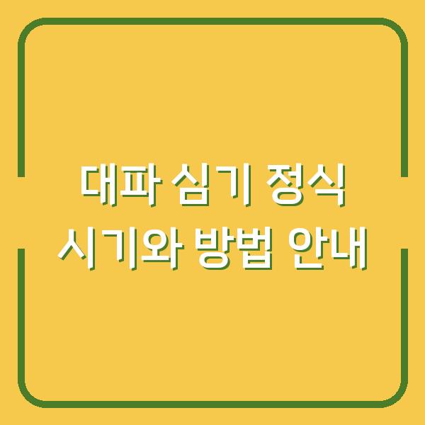 대파 심기 정식 시기와 방법 안내