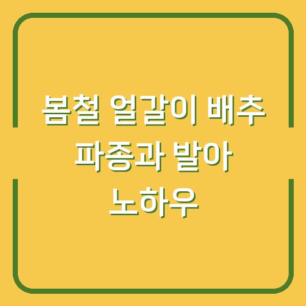 봄철 얼갈이 배추 파종과 발아 노하우