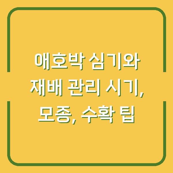 애호박 심기와 재배 관리 시기, 모종, 수확 팁