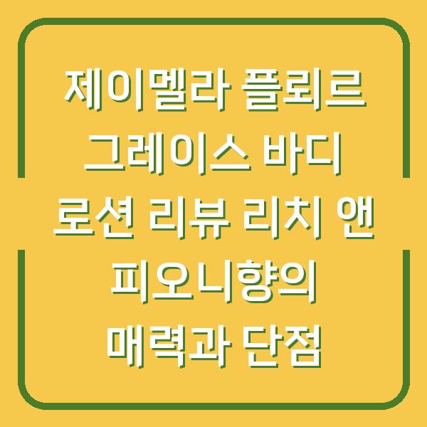 제이멜라 플뢰르 그레이스 바디 로션 리뷰 리치 앤 피오니향의 매력과 단점