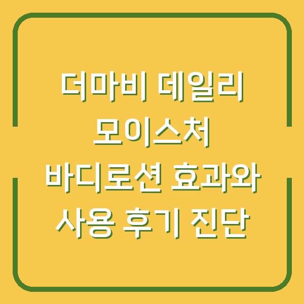 더마비 데일리 모이스처 바디로션 효과와 사용 후기 진단