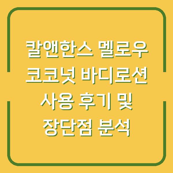 칼앤한스 멜로우 코코넛 바디로션 사용 후기 및 장단점 분석