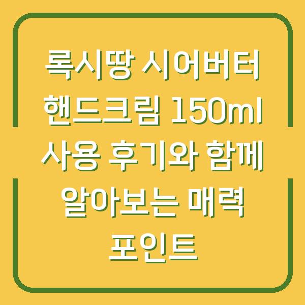 록시땅 시어버터 핸드크림 150ml 사용 후기와 함께 알아보는 매력 포인트