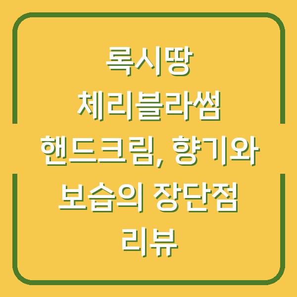 록시땅 체리블라썸 핸드크림, 향기와 보습의 장단점 리뷰