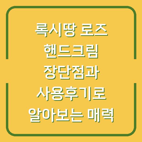 록시땅 로즈 핸드크림 장단점과 사용후기로 알아보는 매력