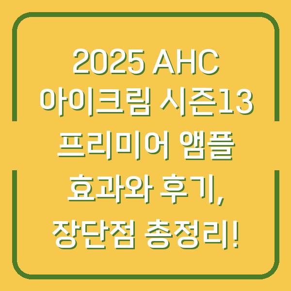 2025 AHC 아이크림 시즌13 프리미어 앰플 효과와 후기, 장단점 총정리!