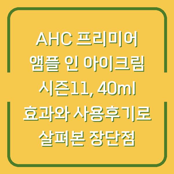 AHC 프리미어 앰플 인 아이크림 시즌11, 40ml 효과와 사용후기로 살펴본 장단점