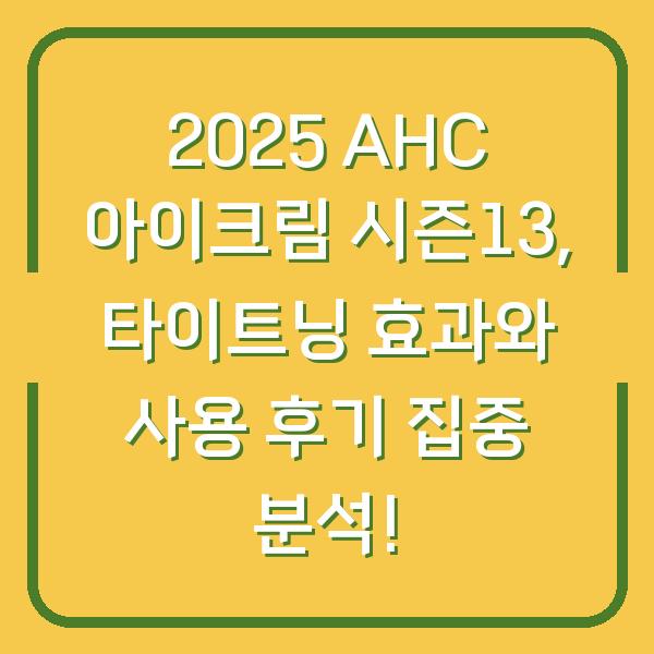 2025 AHC 아이크림 시즌13, 타이트닝 효과와 사용 후기 집중 분석!