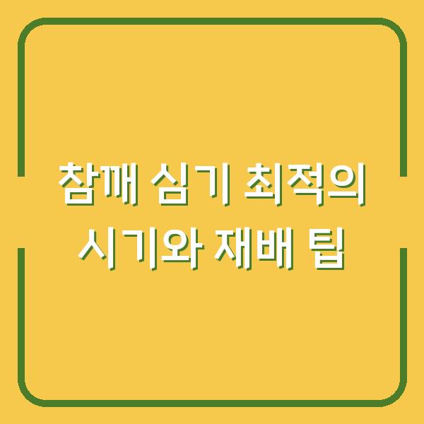 참깨 심기 최적의 시기와 재배 팁