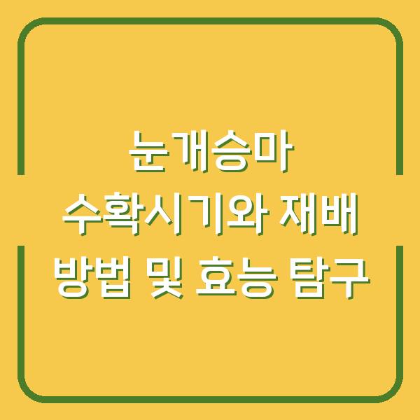 눈개승마 수확시기와 재배 방법 및 효능 탐구