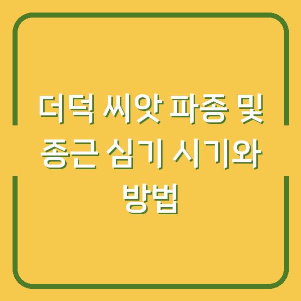 더덕 씨앗 파종 및 종근 심기 시기와 방법