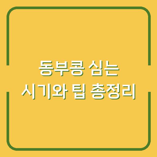 동부콩 심는 시기와 팁 총정리
