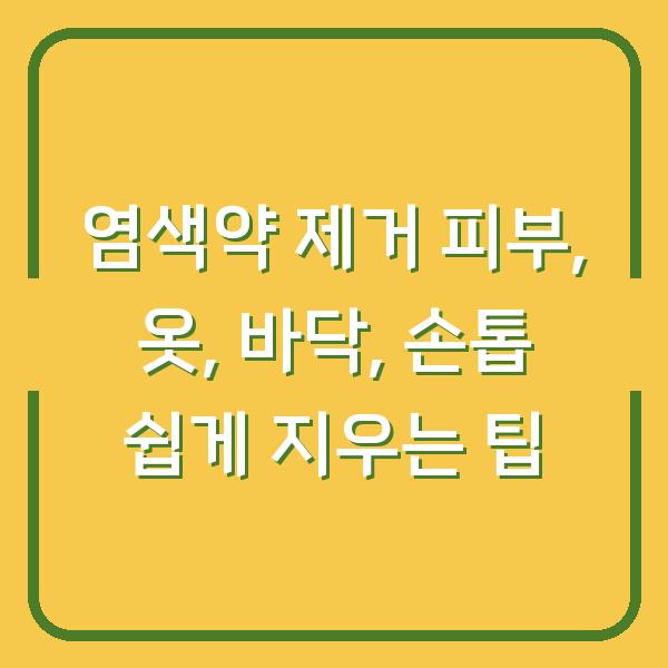 염색약 제거 피부, 옷, 바닥, 손톱 쉽게 지우는 팁