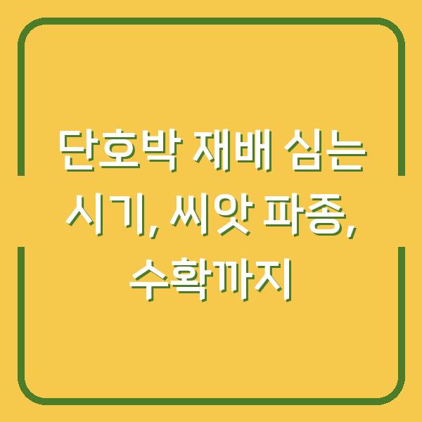 단호박 재배 심는 시기, 씨앗 파종, 수확까지
