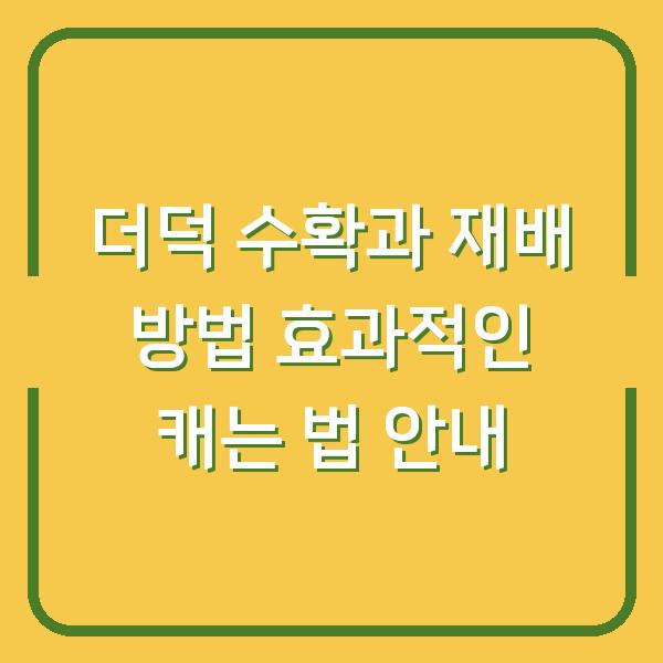 더덕 수확과 재배 방법 효과적인 캐는 법 안내