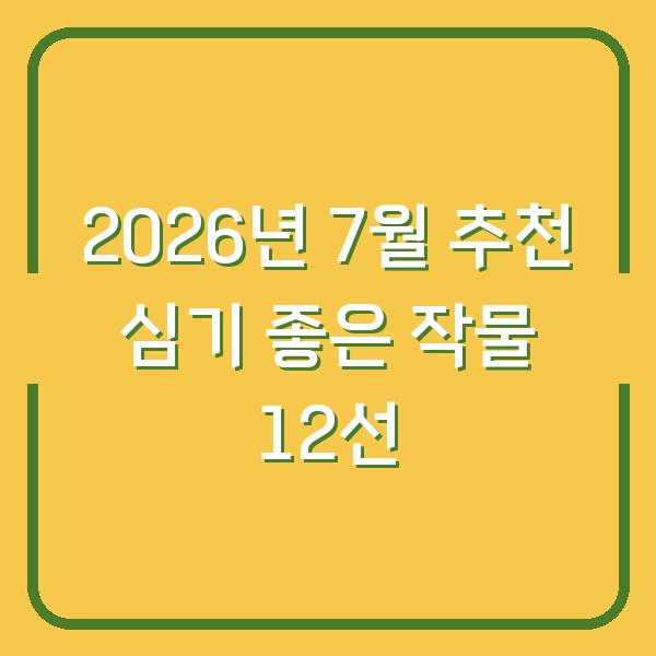 2026년 7월 추천 심기 좋은 작물 12선