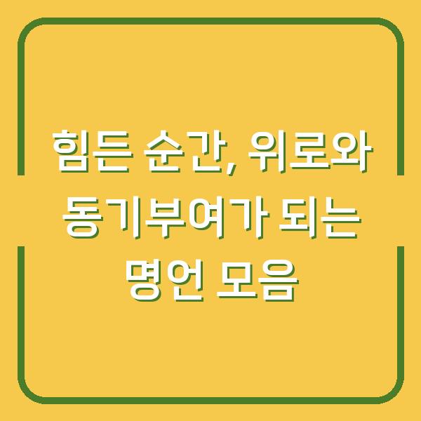힘든 순간, 위로와 동기부여가 되는 명언 모음