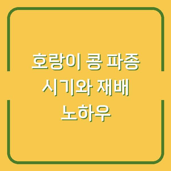 호랑이 콩 파종 시기와 재배 노하우
