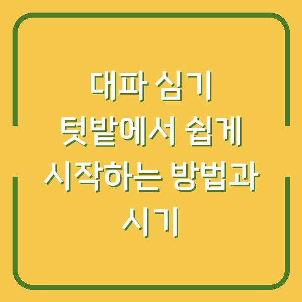 대파 심기 텃밭에서 쉽게 시작하는 방법과 시기