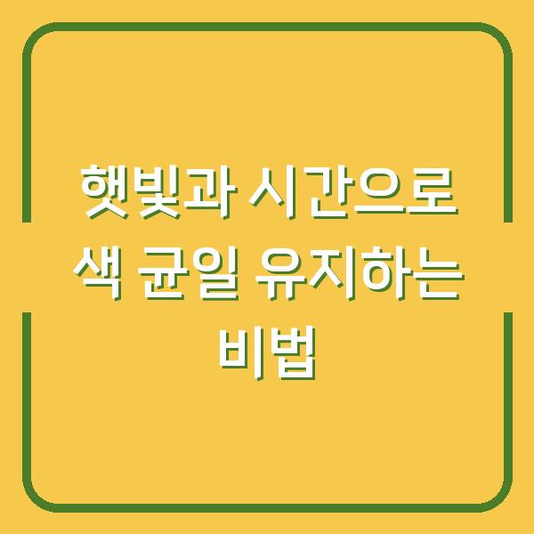 햇빛과 시간으로 색 균일 유지하는 비법