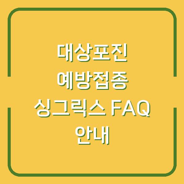 대상포진 예방접종 싱그릭스 FAQ 안내