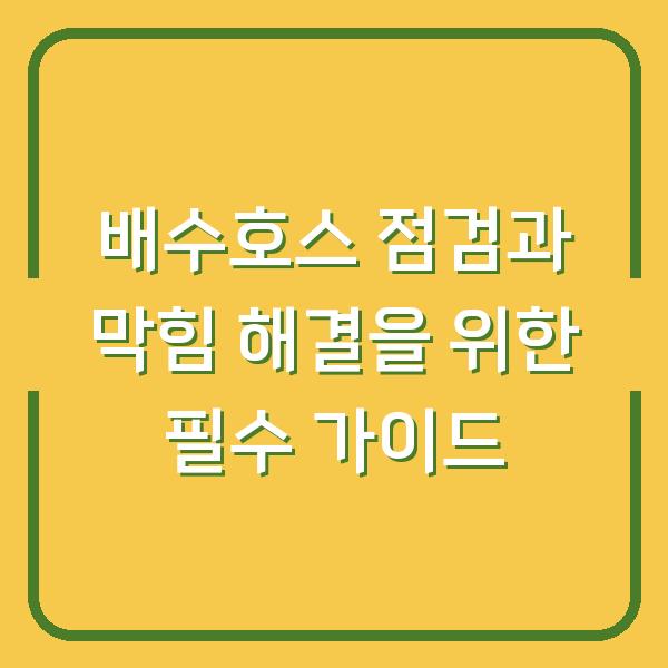 배수호스 점검과 막힘 해결을 위한 필수 가이드