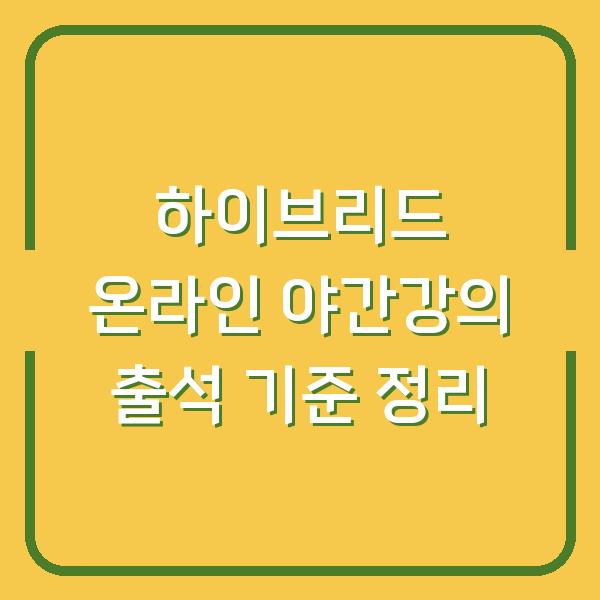 하이브리드 온라인 야간강의 출석 기준 정리