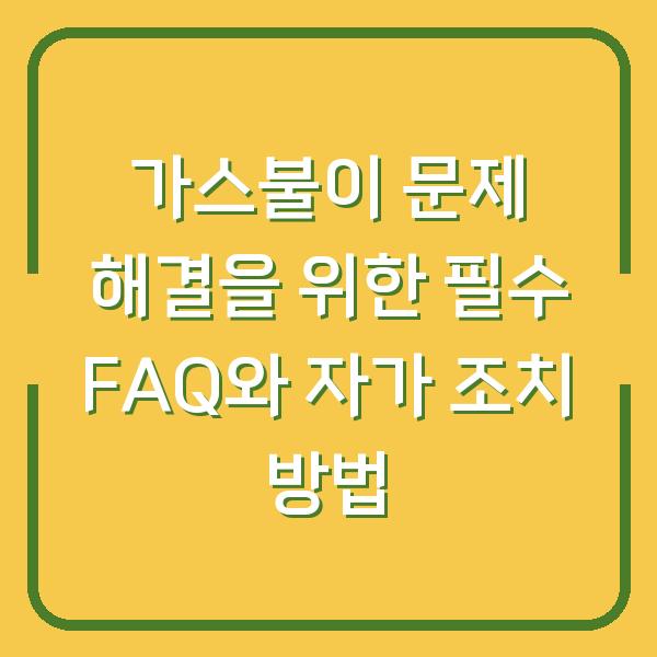 가스불이 문제 해결을 위한 필수 FAQ와 자가 조치 방법
