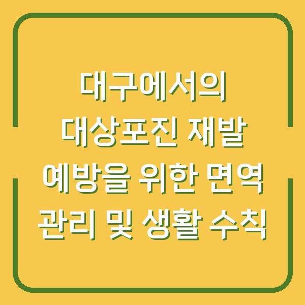 대구에서의 대상포진 재발 예방을 위한 면역 관리 및 생활 수칙