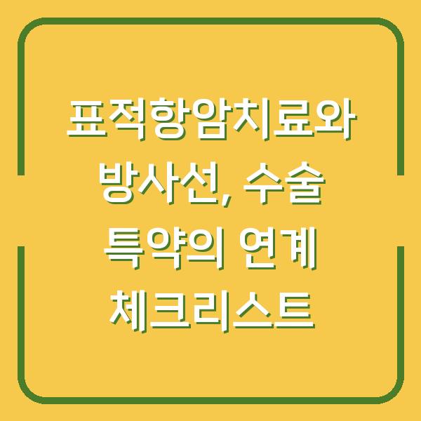 표적항암치료와 방사선, 수술 특약의 연계 체크리스트