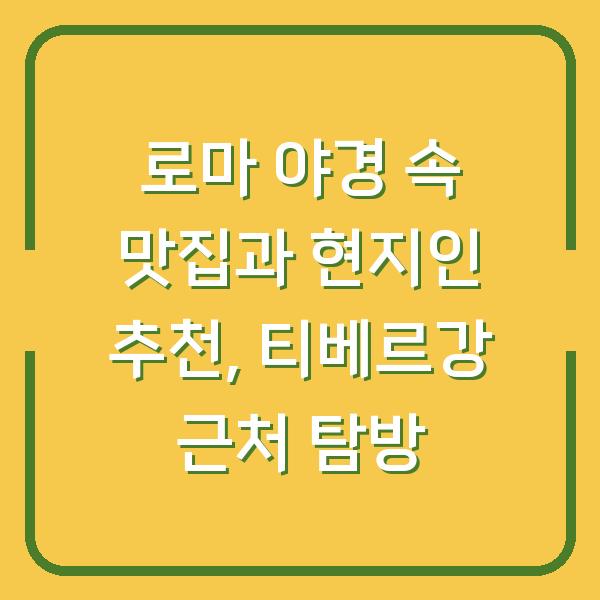 로마 야경 속 맛집과 현지인 추천, 티베르강 근처 탐방