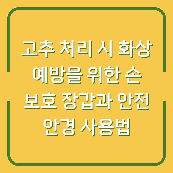 고추 처리 시 화상 예방을 위한 손 보호 장갑과 안전 안경 사용법