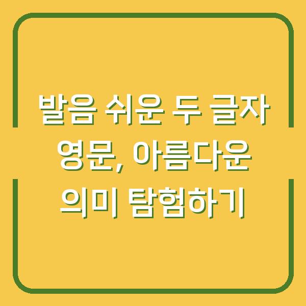 발음 쉬운 두 글자 영문, 아름다운 의미 탐험하기