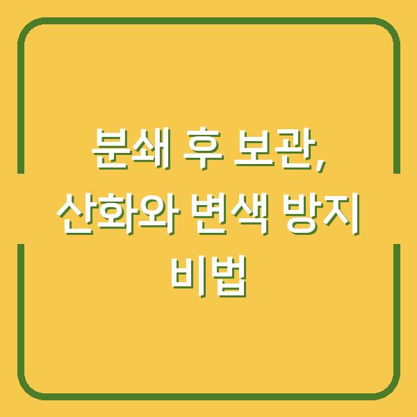 분쇄 후 보관, 산화와 변색 방지 비법