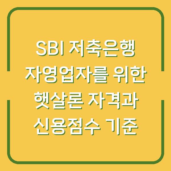 SBI 저축은행 자영업자를 위한 햇살론 자격과 신용점수 기준