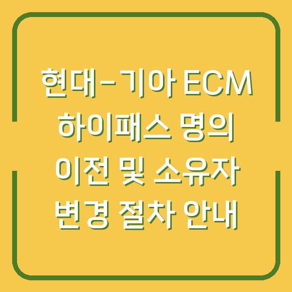 현대-기아 ECM 하이패스 명의 이전 및 소유자 변경 절차 안내