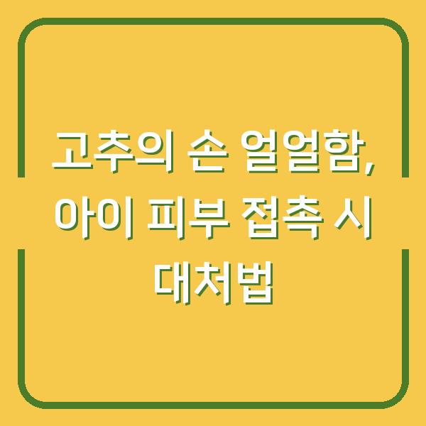 고추의 손 얼얼함, 아이 피부 접촉 시 대처법